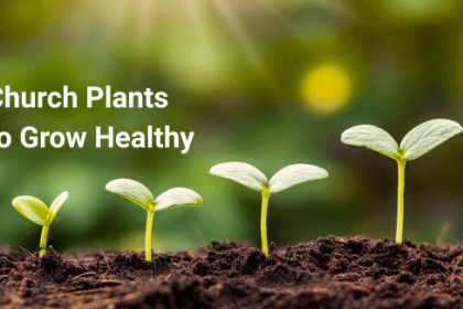 What Church Plants Need to Grow Healthy